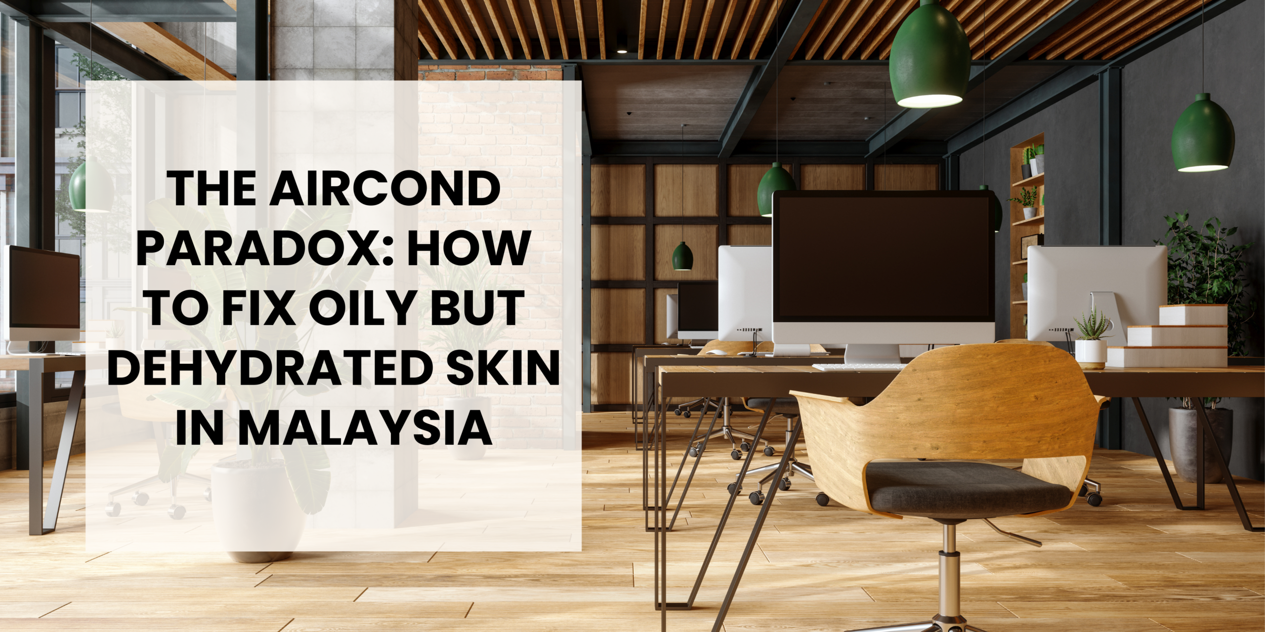 The Aircond Paradox: How to Fix Oily but Dehydrated Skin in Malaysia