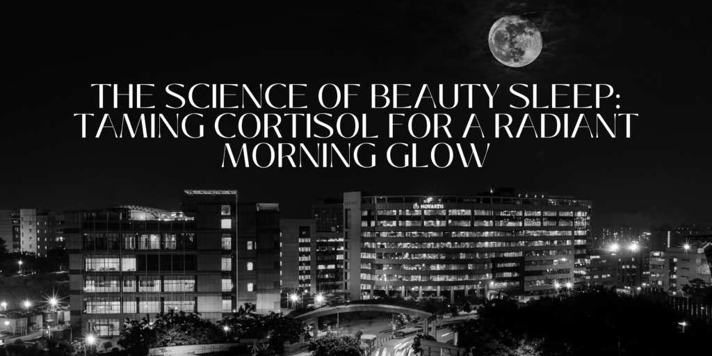 The Science of Beauty Sleep: Taming Cortisol for a Radiant Morning Glow