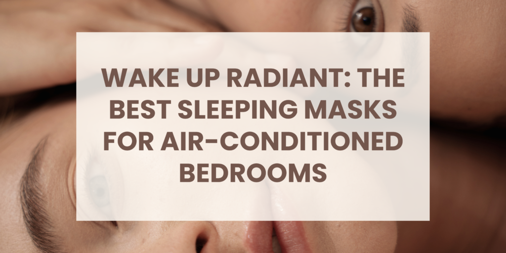Wake Up Radiant: The Best Sleeping Masks for Air-Conditioned Bedrooms