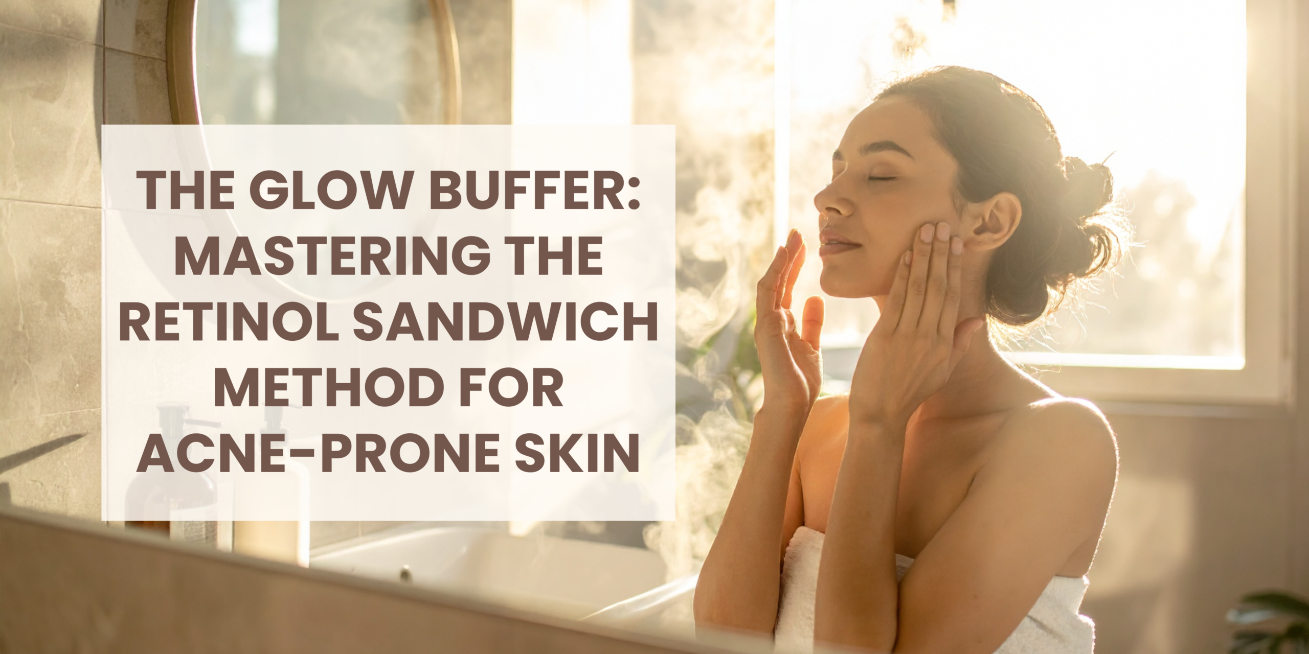 The Glow Buffer: Mastering the Retinol Sandwich Method for Acne-Prone Skin
