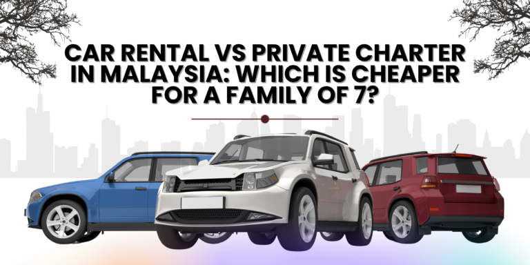 Car Rental vs Private Charter in Malaysia: Which is Cheaper for a Family of 7?