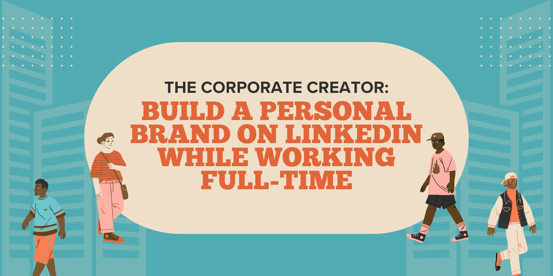 The Corporate Creator: Build a Personal Brand on LinkedIn While Working Full-Time