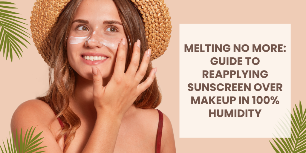 Melting No More: Guide to Reapplying Sunscreen Over Makeup in 100% Humidity