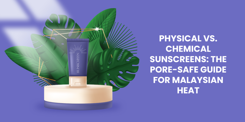 Physical vs. Chemical Sunscreens: The Pore-Safe Guide for Malaysian Heat